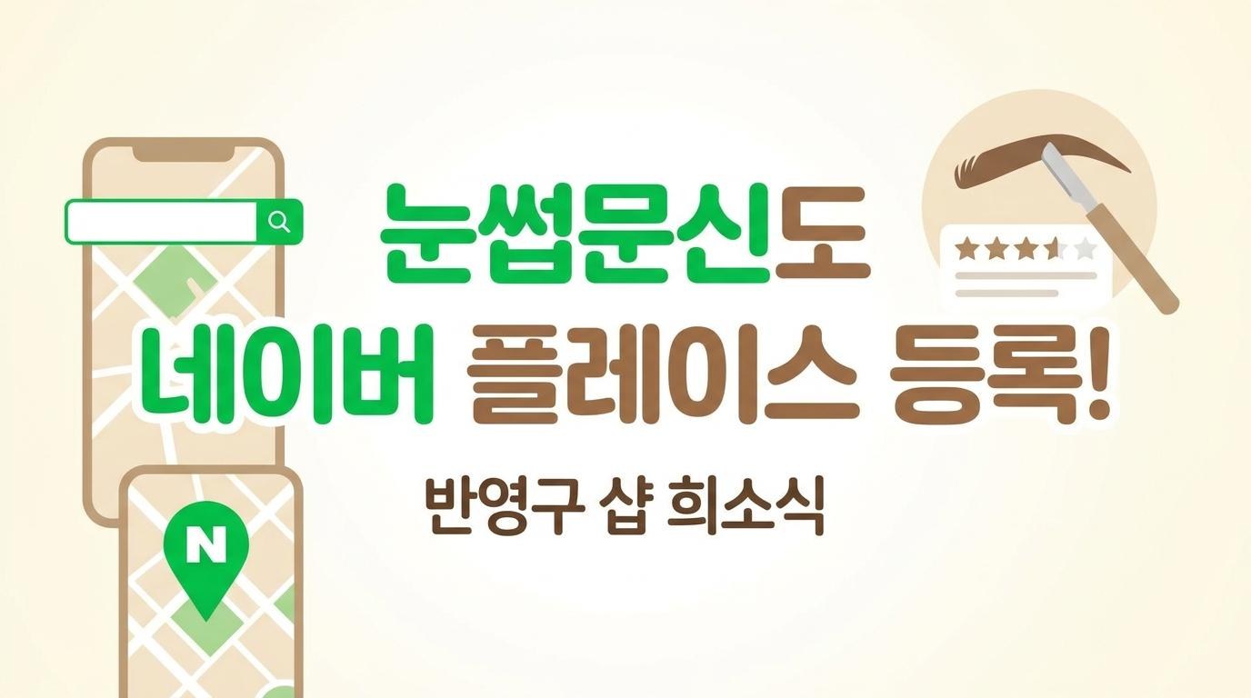 눈썹문신도 드디어 네이버 플레이스 등록! 반영구 샵 검색 노출 완벽 가이드 (2026년 6월 공식 시행)