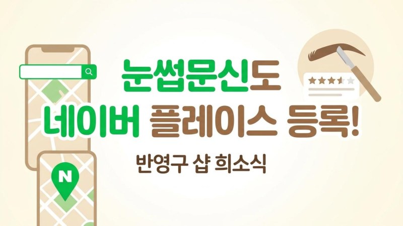 눈썹문신도 드디어 네이버 플레이스 등록! 반영구 샵 검색 노출 완벽 가이드 (2026년 6월 공식 시행)